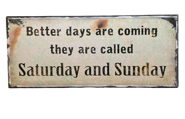 Metalen decoratiebordje met tekst Better days are coming they are called Saturday and Sunday van 30,5 x 13 cm